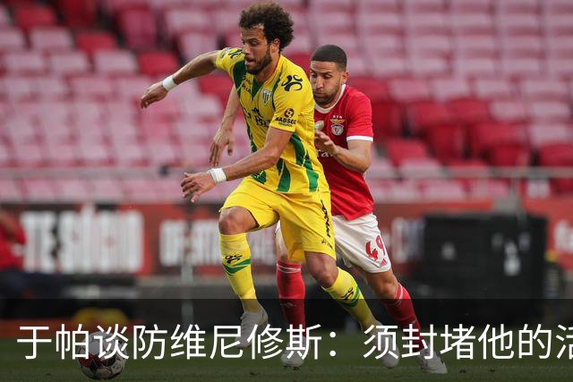 于帕谈防维尼修斯：须封堵他的活动空间 他常想把球带进禁区获点