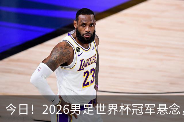 今日！2026男足世界杯冠军悬念，法国、美国、阿根廷、挪威各有豪杰，超级巨星带队