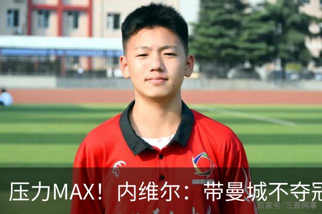 压力MAX！内维尔：带曼城不夺冠就无法接受，兵强马壮马帅得用好