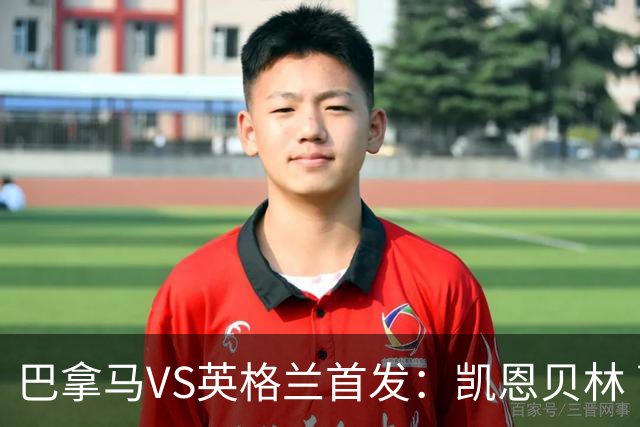 巴拿马VS英格兰首发：凯恩贝林 萨卡拉什福德配罗杰斯