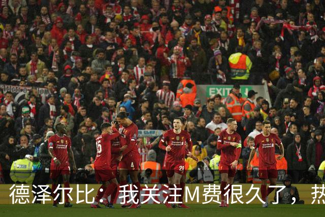 德泽尔比：我关注M费很久了，热刺会很适合他继续成长