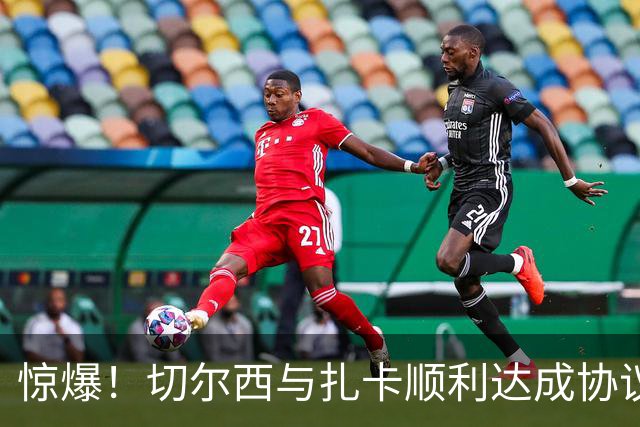 惊爆！切尔西与扎卡顺利达成协议，曼城以2160万镑签下德图尔贝！