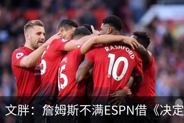 文胖：詹姆斯不满ESPN借《决定1》赚尽流量 自己却独扛所有骂名