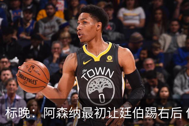 标晚：阿森纳最初让廷伯踢右后 伤愈后力压津琴科