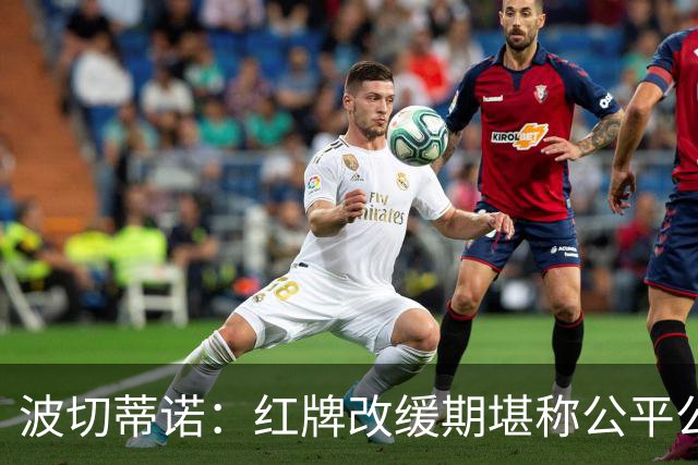 波切蒂诺：红牌改缓期堪称公平公正，就连对手也会同意我的观点