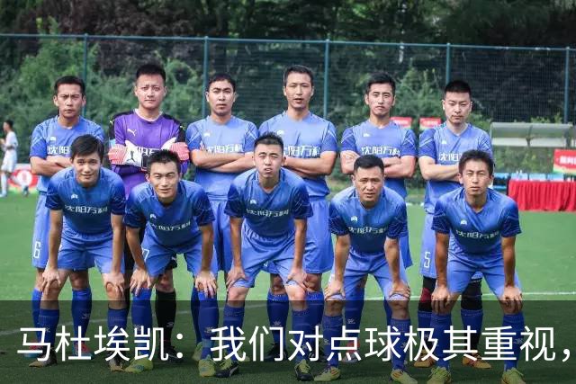 马杜埃凯：我们对点球极其重视，进入淘汰赛点球分量会更加突出